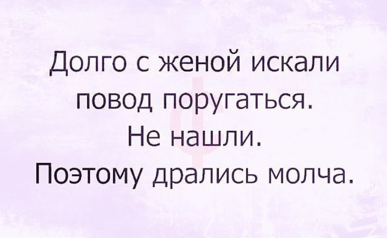 Жена давно. Я не последняя сволочь за мной еще двое занимали. Дрались молча картинка. Если супруга ищет повод поругаться.