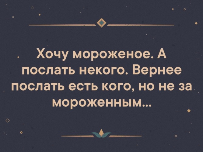 Будете посланы. Хочется мороженого а послать некого. Хочу мороженое. Хочу мороженое хочу. Хочу мороженое хочу мороженое.