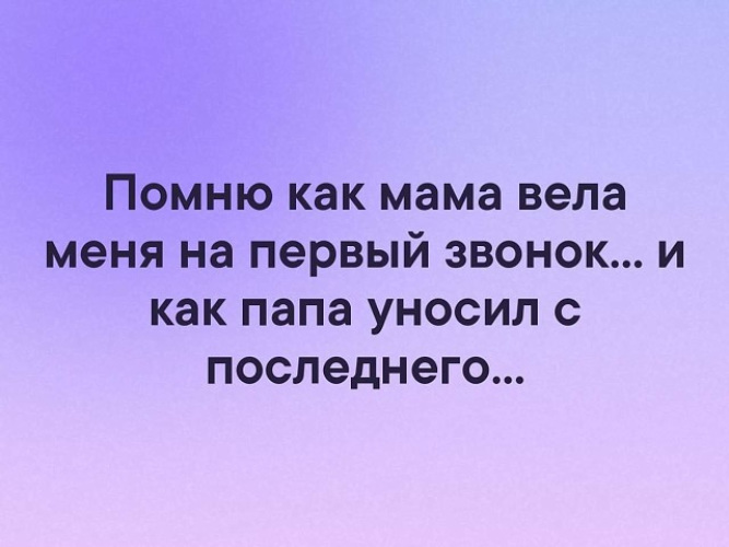 Мама вели. А помнишь как. Помню как мама вела меня на первый звонок, а папа уносил с последнего.