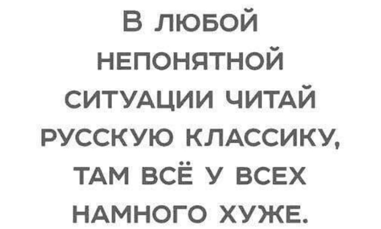 Ситуации читать. В любой непонятной ситуации читай русскую классику там. Читайте русскую классику там все еще хуже. Читай классику, там намного хуже. Читайте классику Господа там все намного хуже.