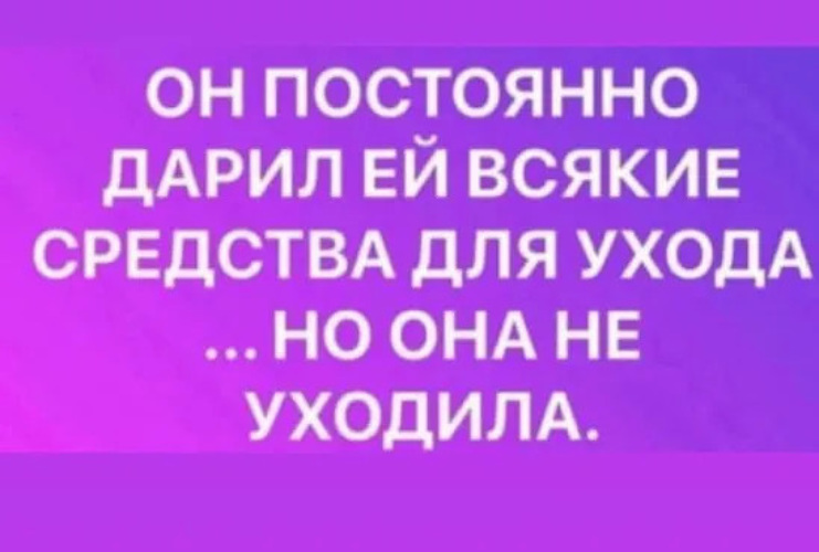 Подарю ему. Он дарил ей средства для ухода. Он дарил ей средства для ухода но она не уходила. Подарил девушке средство для ухода. Лучшее средство для ухода ноги юмор.