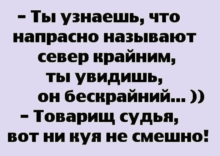 Напрасно это. Ты узнаешь что напрасно называют Север крайним. Товарищ судья вот нихуя не смешно. Ты узнаешь что напрасно называют Север крайним товарищ судья. Анекдоты в картинках ты узнаешь что напрасно называют Север крайним.