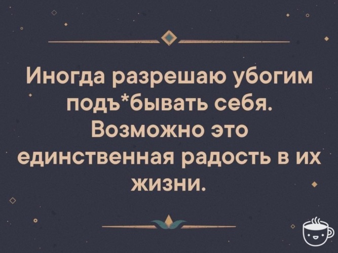 Единственная радость. Иногда разрешаю убогим. Иногда позволяю убогим. Позволяйте иногда убогим, подъебать себя,. Позволяй иногда убогим подъебать себя.