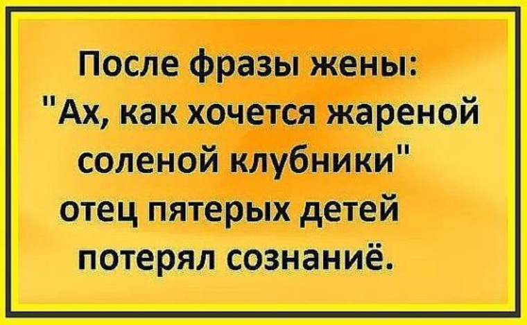 После фразы жены так хочется жареной соленой клубники отец. После фразы жены так хочется жареной соленой клубники.