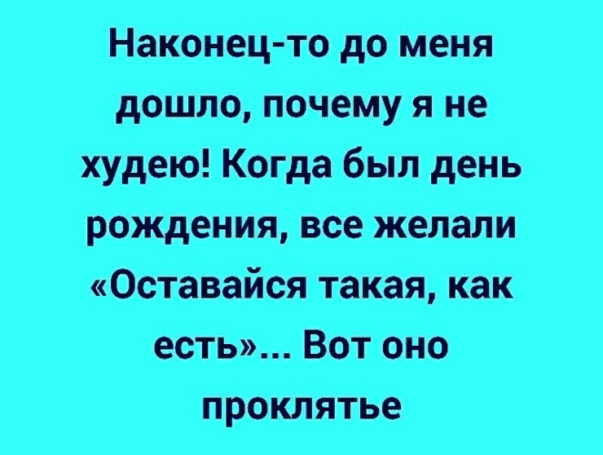 Оставайся такой какая ты есть. Наконец то до меня дошло почему я не худею. Наконец дошло до меня. Наконец-то я поняла почему я не худею. Наконец то дошло.