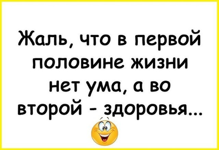 Жаль что в первой половине жизни нет ума а во второй здоровья картинки