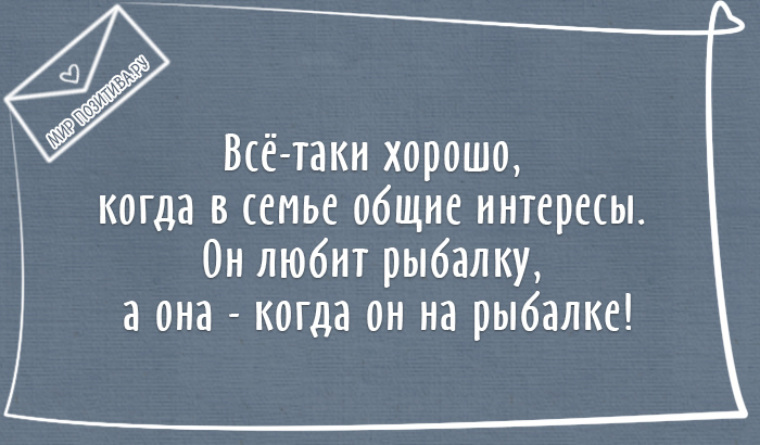 Хорошо таки. Когда муж уехал на рыбалку. Хорошо когда в семье Общие интересы он любит рыбалку. Все таки хорошо когда в семье есть Общие интересы. Муж любит рыбалку а я когда он на рыбалке.