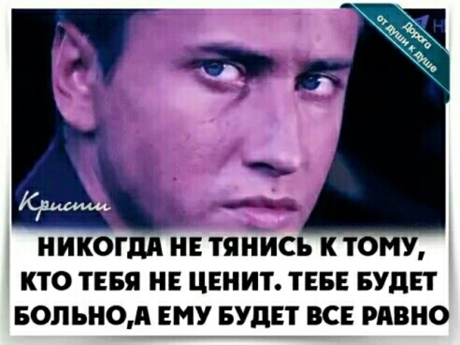 К тем кто. Не тянись к тому кто тебя не ценит. Ты меня никогда не ценил. Я ее никогда не ценил. Никогда не тянись к тому кто.