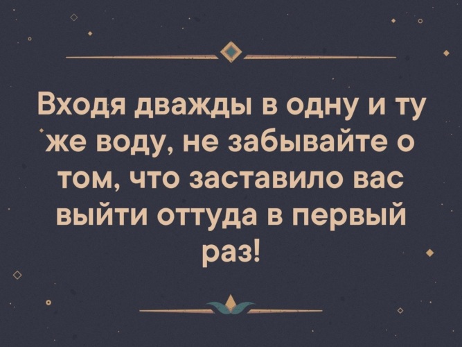 Нельзя дважды войти. В одну воду дважды не войдешь. Входя дважды в одну. Войдя дважды в одну и ту же воду. Войти в воду дважды.