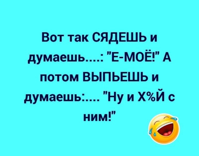 Думать е. Вот так сядешь и думаешь ё-моё а потом выпьешь и думаешь. Вот так вот сядешь и думаешь ё-моё. Вот так сидишь и думаешь ё моё а потом выпьешь и думаешь ну и хрен с ним. Вот так сидишь и думаешь е мое.