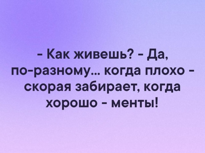 Всегда по разному. Как живу да по-разному когда плохо скорая забирает когда хорошо-менты. Когда плохо скорая забирает когда хорошо менты. Скорая забирает когда хорошо менты. Как живу? Да по разному.