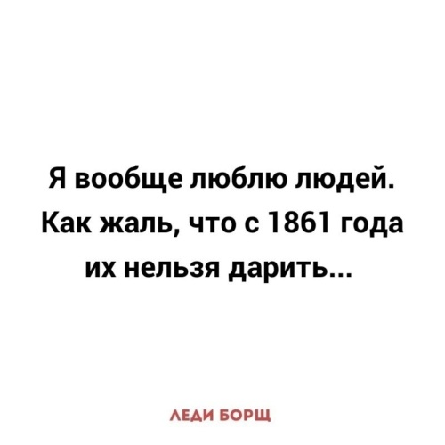 Вообще не люблю людей. Леди борщ высказывания. Жаль что людей нельзя дарить. Люблю людей жаль что с 1861 года их нельзя дарить. Люблю людей жаль, что их нельзя дарить.