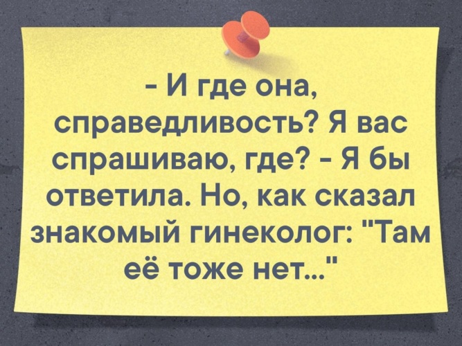 Знакомые сказали. И где она справедливость. И где она справедливость я вас спрашиваю где. Как говорил мой знакомый гинеколог там ее тоже нет. Как говорит знакомый гинеколог.