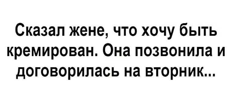 Скажи жени. Сказал жене что хочу быть кремированным. Сказал жене что хочу быть кремирован она позвонила и договорилась. Что сказать жене. Сказал жене что хочу чтобы меня кремировали.