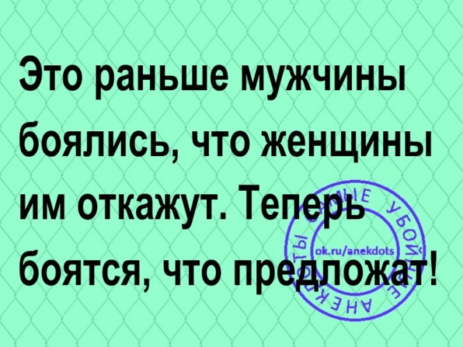 Теперь боишься. Раньше мужчины добивались женщин а теперь. Раньше мужчины добивались женщин а теперь наоборот. Раньше мужчины боялись что им откажут. Раньше мужики боялись что откажут теперь боятся что предложат.