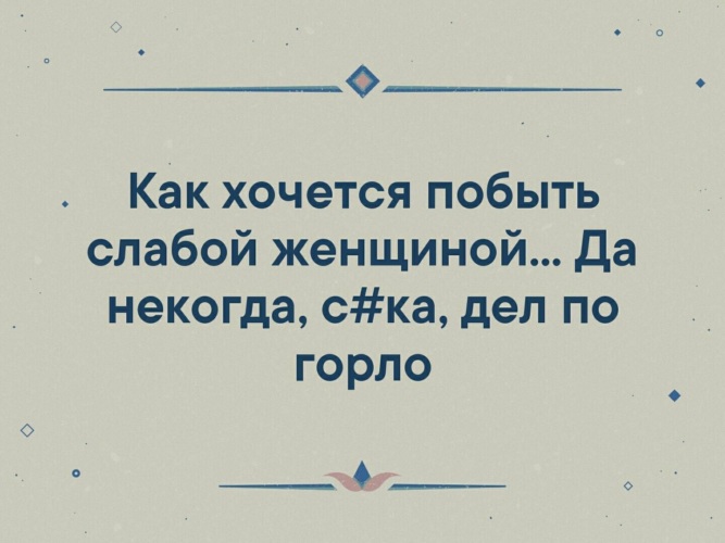 Некогда род. Так хочется побыть слабой. Как хочется побыть слабой женщиной. Некогда дел по горло. Так хочется побыть слабой женщиной.