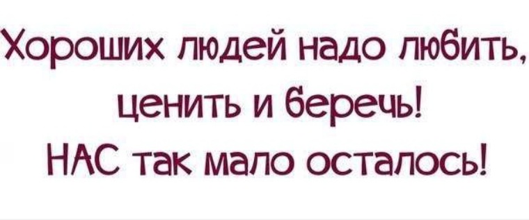 Мало так мало осталось. Хороших людей надо любить ценить и беречь. Хороших людей надо беречь. Хороших людей надо любить ценить. Хороших людей осталось мало.