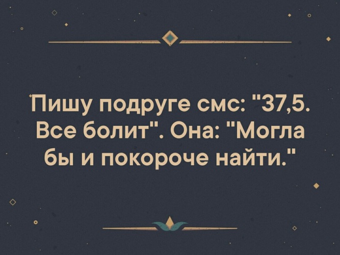 Короче найду. 37,5 Все болит. Пишу подруге смс 37.5. 37.5 Могла бы и покороче найти. Анекдот 37,5 всё болит.