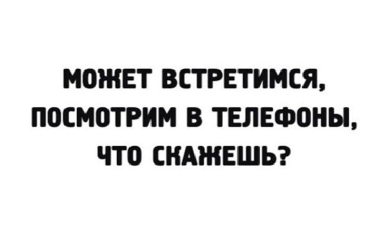 Получится встретиться. Может встретимся посмотрим в телефоны. Может встретимся. Может встретимся как нибудь. Может встретимся посмотрим в телефоны что скажешь.