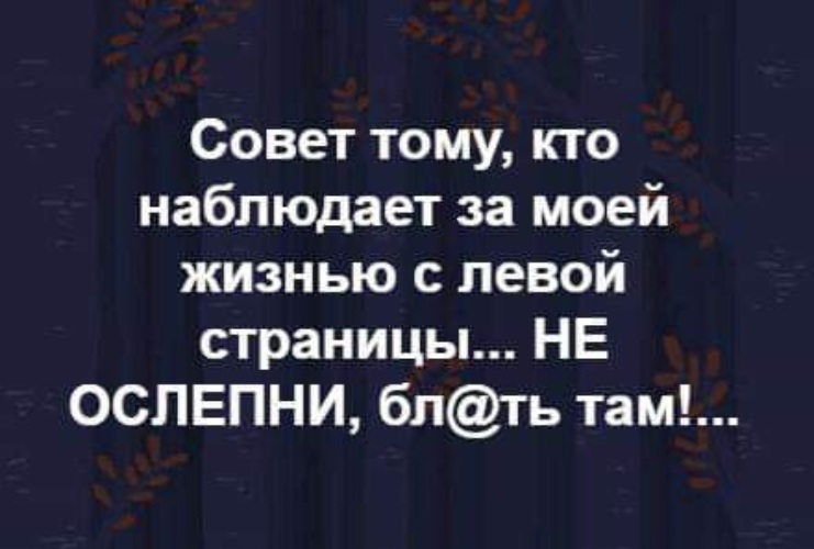 Следишь жизни. Совет тому кто наблюдает с левой страницы. Совет тому кто наблюдает за моей жизнью с левой страницы. Совет тому кто наблюдает за моей жизнью с левой страницы не ослепни. Совет тем кто следит за моей страницей.