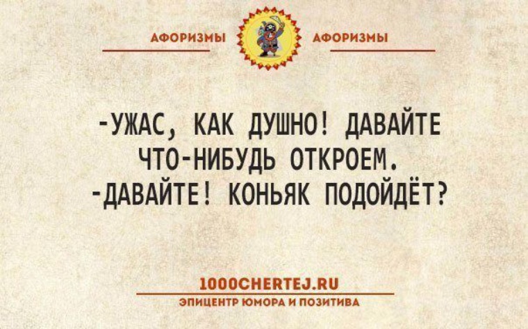 Открой что нибудь. Душно давайте что-нибудь откроем. Цитаты про коньяк. Ужас как жарко давайте что нибудь откроем.