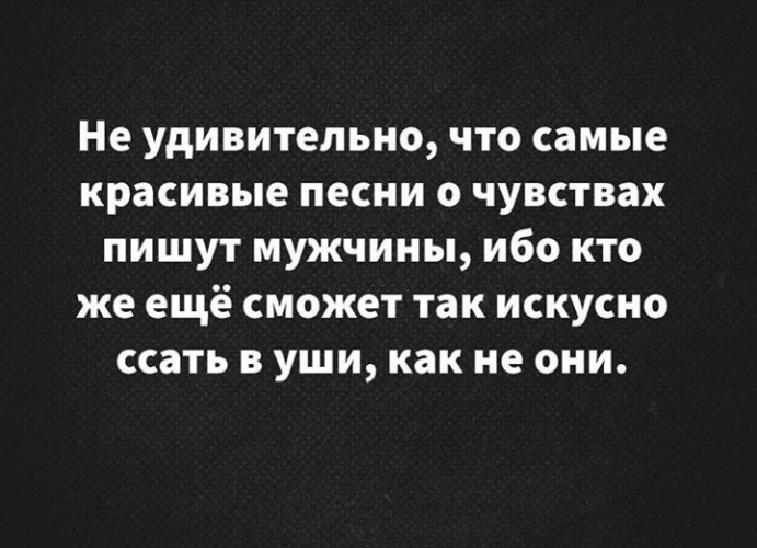 Не удивительно. Так искуссно ссать в уши о любви. Только мужик может ссать в уши.