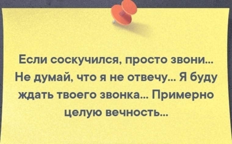 Просто звони. Если соскучился просто позвони. Если соскучишься звони. Буду ждать твоего звонка примерно целую вечность. Ты будешь ждать целую вечность.