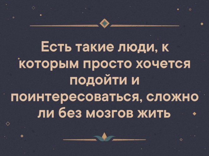 Есть ли без. Сложно жить без мозгов. Цитаты о людях без мозгов. Есть такие люди к которым хочется подойти. Есть такие люди к которым хочется подойти и поинтересоваться.