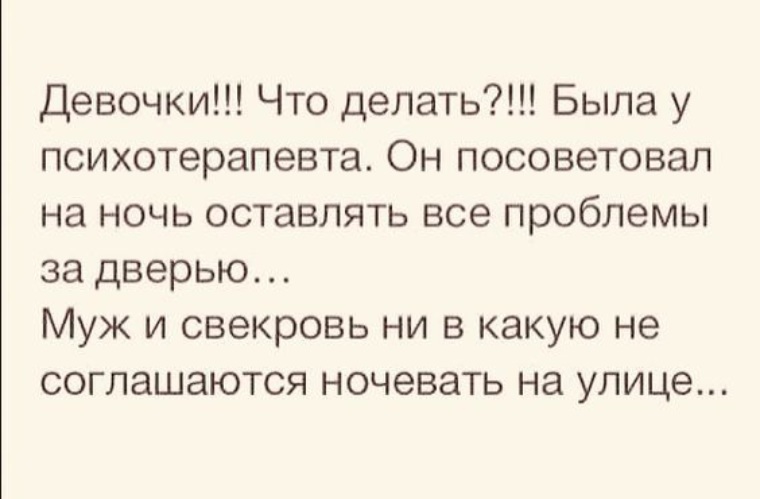 Оставить проблемы. Психолог посоветовал оставлять проблемы за дверью. Психолог посоветовал на ночь оставлять проблемы за дверью. Была у психиатра, посоветовал все проблемы.