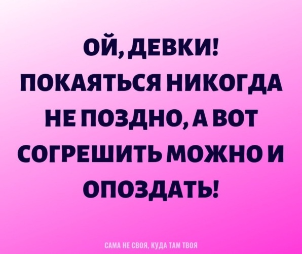 Ой бабы. Ой девчонки покаяться никогда не поздно. Покаяться никогда не поздно а согрешить. Раскаяться никогда не поздно. Покаяться никогда не поздно а согрешить можно и опоздать картинки.