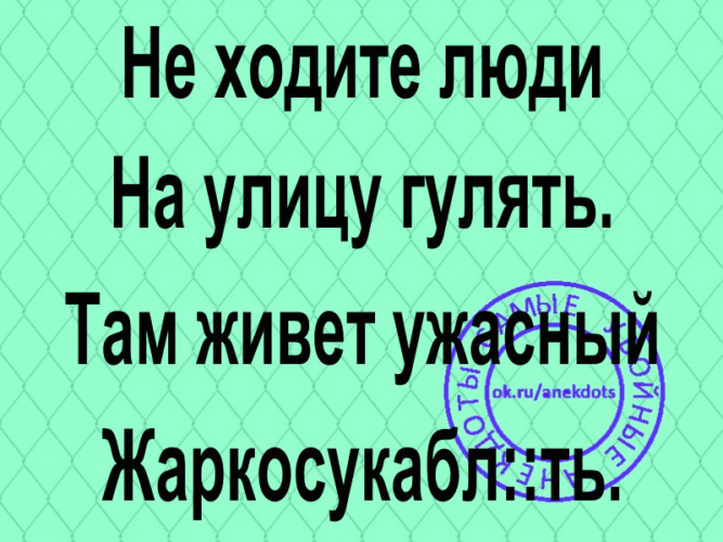 Гуляли там. Не ходите дети на улицу гулять там живет ужасный жаркосукаблять. Не ходите на улицу гулять жаркосукаблять. Не ходите люди на улицу жаркосукаблчдь. Там живет ужасный жаркосукаблять.