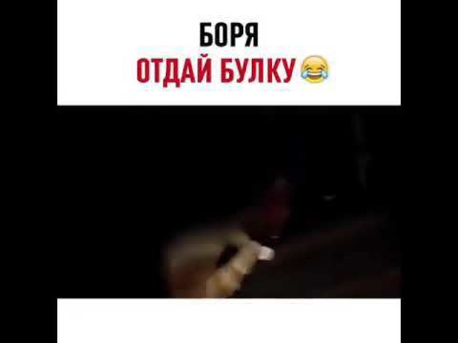Боря отдам. Боря отдай мне булку.