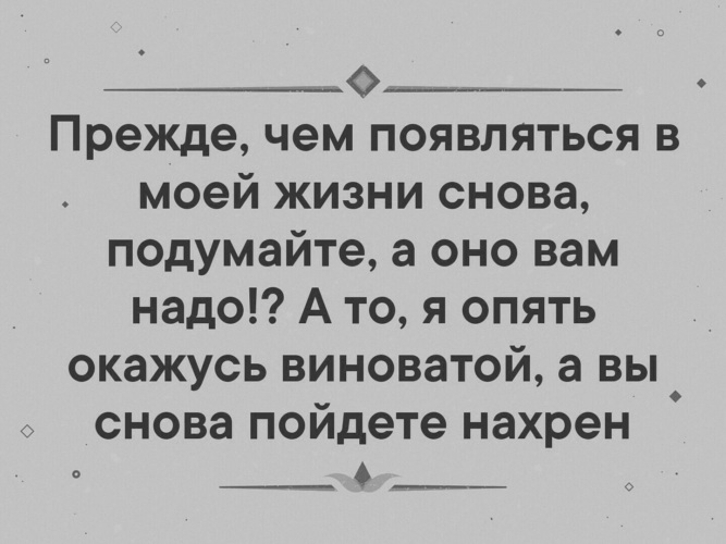 Подумала подумала и пошла. Прежде чем появится в моей жизни снова подумайте. Прежде чем снова появиться в моей жизни подумайте а оно вам надо. Прежде чем появляться в моей жизни снова подумайте а оно. Зачем ты снова появился.