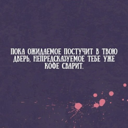 Пока ожидаемое постучит в твою дверь непредсказуемое. Не постучит он в твои. Пока ожидаемое постучит. Пока ожидаемое постучит в твою дверь непредсказуемое тебе. Пока ожидаемое постучит в твою дверь непредсказуемое.