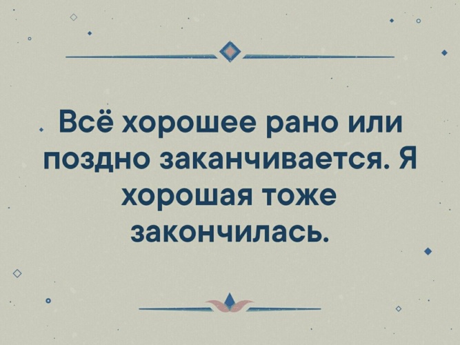 Хорошо заранее. Всё рано или поздно заканчивается. Хорошая я закончилась. Все хорошее рано или поздно заканчивается я хорошая тоже закончилась. Я хорошая тоже закончилась.