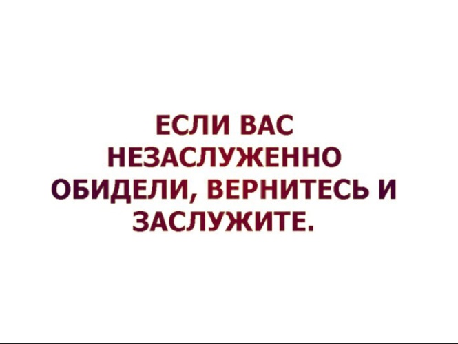 Если вас незаслуженно обидели вернитесь и заслужите картинка