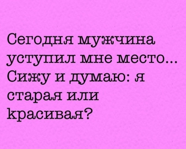 Парень уступил место. Сегодня мужчина уступил мне место сижу и думаю я Старая или красивая. Сегодня мужчина уступил мне место. Уступили место думаю Старая или красивая. Сегодня мужчина уступил место в маршрутке сижу.