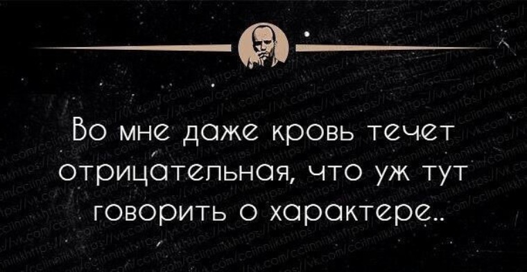 Что тут скажешь. Даже кровь отрицательная. Во мне даже кровь течет отрицательная что уж тут говорить о характере. Во мне даже кровь отрицательная. У меня даже кровь отрицательная что уж говорить о характере.