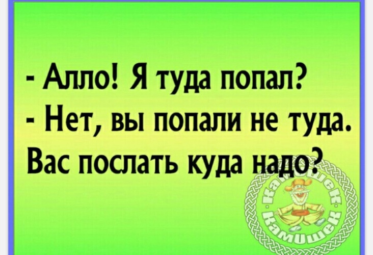 Позвонить надо туда. Алло я туда попал. Алло я туда попал нет вы попали не туда вас послать куда надо. Туда вам надо.