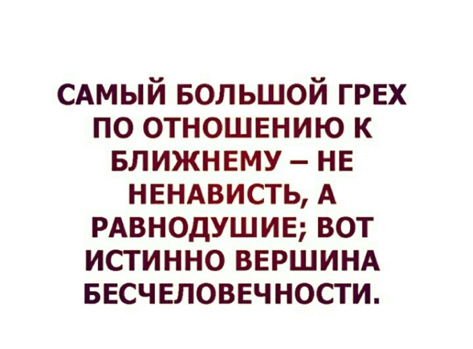 Самой большой грех. Самый большой грех по отношению к ближнему не ненависть а равнодушие. Самый тяжелый грех. Самый большой грех равнодушие.