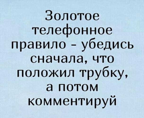 Сначала правило. Золотое телефонное правило сначала положи трубку потом комментируй. Золотое телефонное правило сначала убедись. Сначала убедись что положил трубку потом комментируй. Золотое телефонное правило.