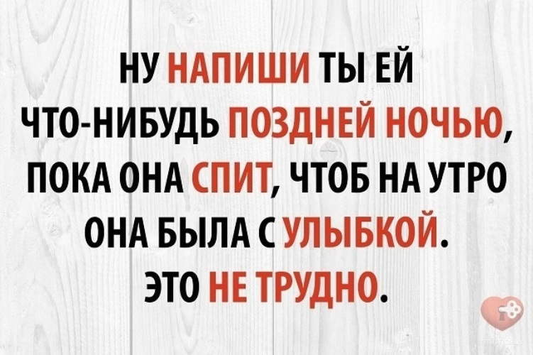 Что нибудь попозже. Напиши ей что нибудь приятное на ночь. Позже напишемся.