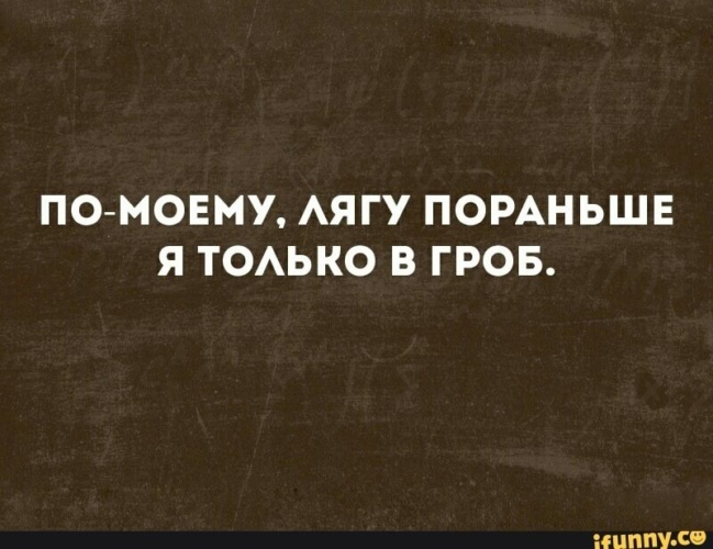 Помоему. Пораньше я лягу только в гроб. Лечь по раньше. Картинка пораньше лягу я только в гроб. Пораньше лягу только в гроб Мем.