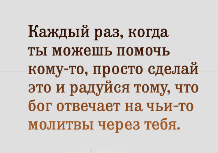 Когда вы это сделаете. Через тебя Бог отвечает на чьи то молитвы. Бог через тебя отвечает на молитвы. Каждый раз когда ты можешь помочь. Каждый раз когда ты можешь помочь кому-то.