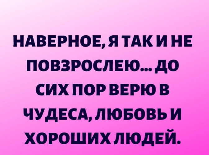 Верить пора. Наверное я так и не повзрослею до сих пор верю в чудеса. Наверное я так и не повзрослею. Я так и не повзрослела верю в чудеса и хороших людей.