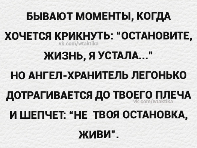 Хочется воскликнуть. Бывают моменты когда хочется крикнуть остановите жизнь я.