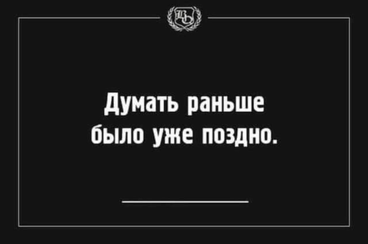 Раньше думала. Думать раньше было уже поздно. А поздно уже а все надо было раньше. НВЖЛ было раньше думать. Было уже поздно.