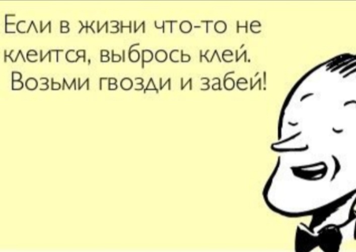 Не клеится. Если в жизни что то не клеится выбрось клей возьми гвозди и забей. Если что-то не клеится. Если не клеится выбрось клей. Возьми гвозди и забей.