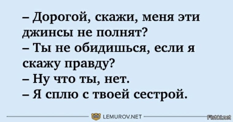 Скажи мне правду. Дорогой скажи меня эти джинсы не полнят. Скажи мне, это правда?. Скажи мне правду 38 глава. Анекдот я сплю с твоей сестрой.