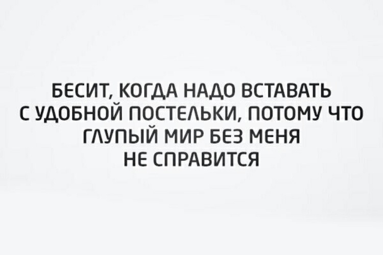 Тонкая душевная организация это. Надо вставать. Бесит когда надо вставать с удобной постельки. Я как человек тонкой душевной. Глупый мир.